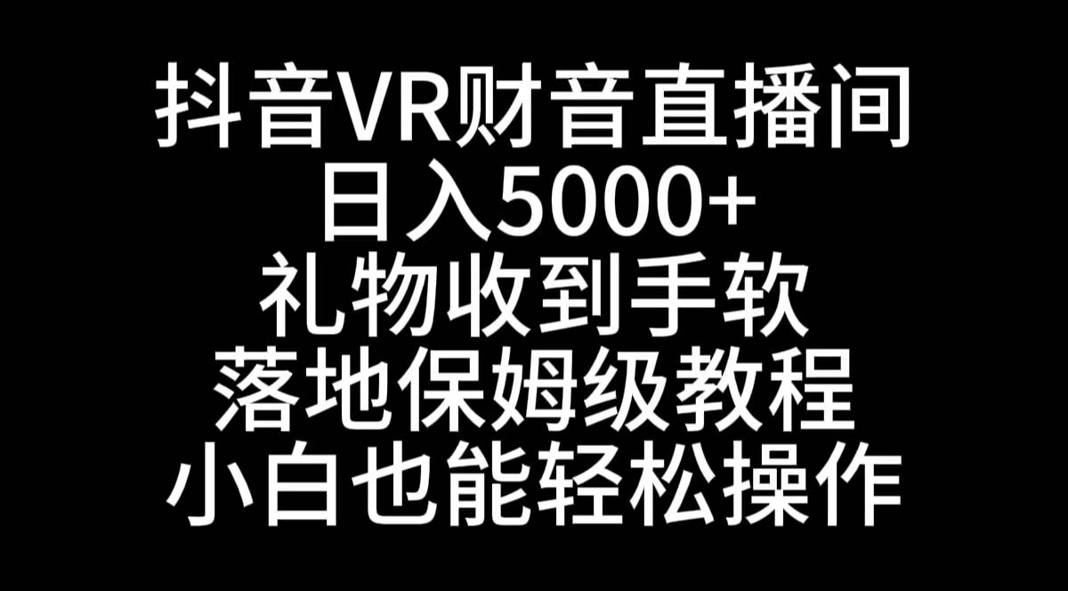 抖音VR财神直播间，日入5000+，礼物收到手软，落地式保姆级教程，小白也…-飞鱼网创