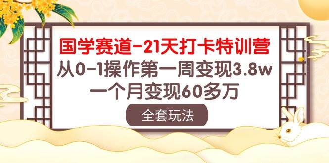 国学 赛道-21天打卡特训营：从0-1操作第一周变现3.8w，一个月变现60多万-飞鱼网创