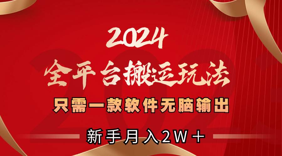 2024全平台搬运玩法，只需一款软件，无脑输出，新手也能月入2W＋-飞鱼网创