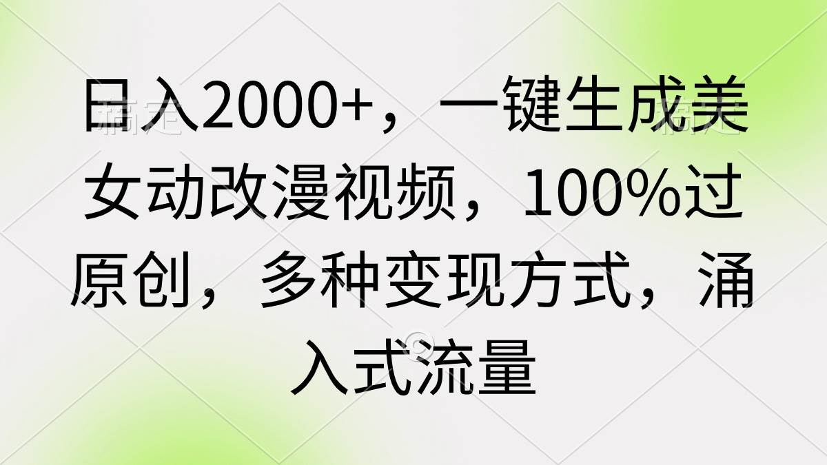 日入2000+，一键生成美女动改漫视频，100%过原创，多种变现方式 涌入式流量-飞鱼网创