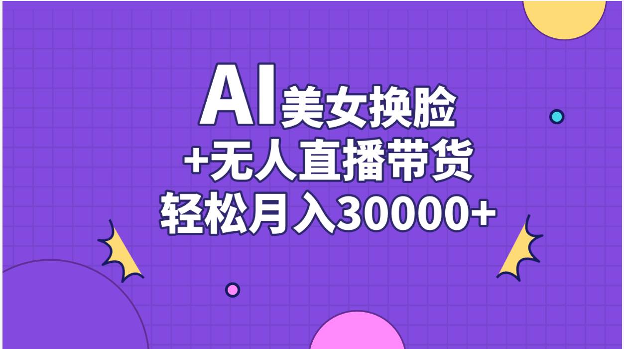 AI美女换脸视频结合无人直播带货，随便月入30000+-飞鱼网创