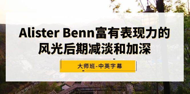 Alister Benn富有表现力的风光后期减淡和加深大师班-中英字幕-飞鱼网创