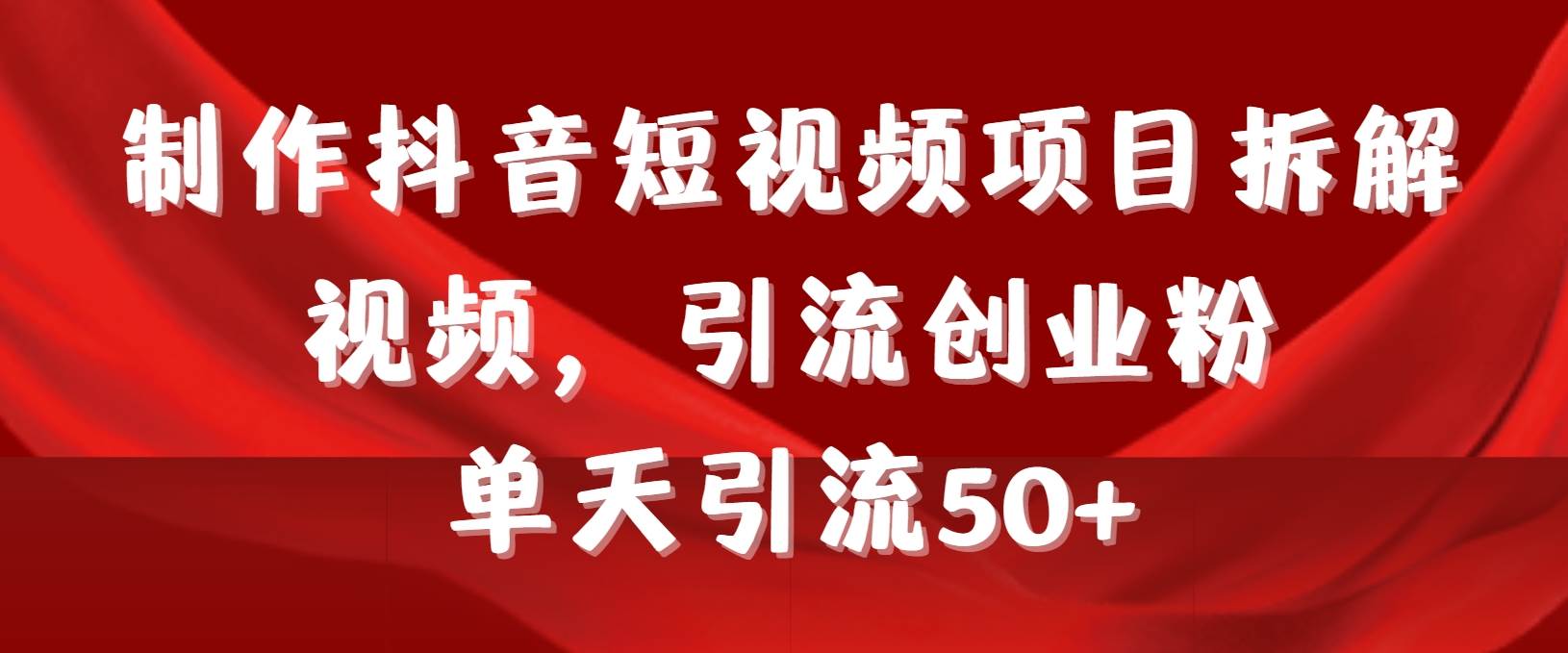 制作抖音短视频项目拆解视频引流创业粉，一天引流50+教程+工具+素材-飞鱼网创