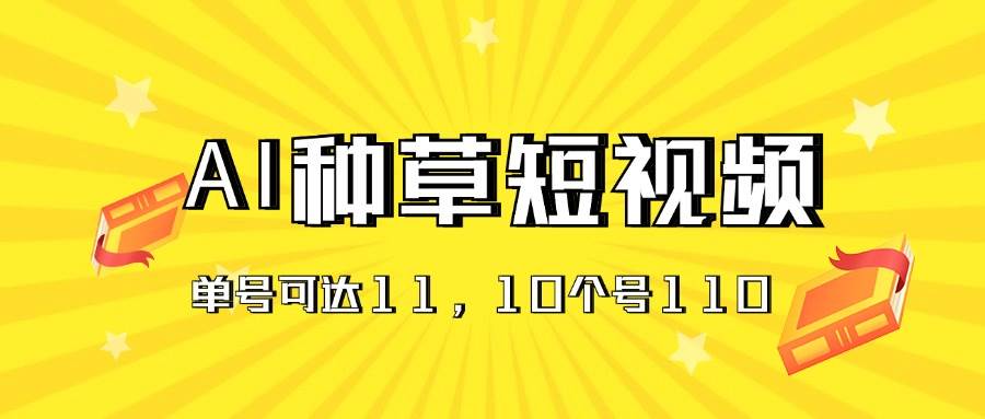 AI种草单账号日收益11元（抖音，快手，视频号），10个就是110元-飞鱼网创