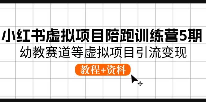 小红书虚拟项目陪跑训练营5期，幼教赛道等虚拟项目引流变现 (教程+资料)-飞鱼网创