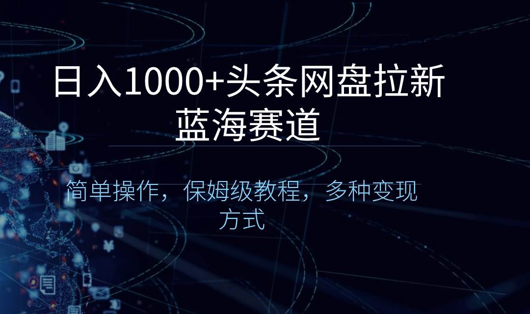 日入1000+头条网盘拉新蓝海赛道，简单操作，保姆级教程，多种变现方式-飞鱼网创