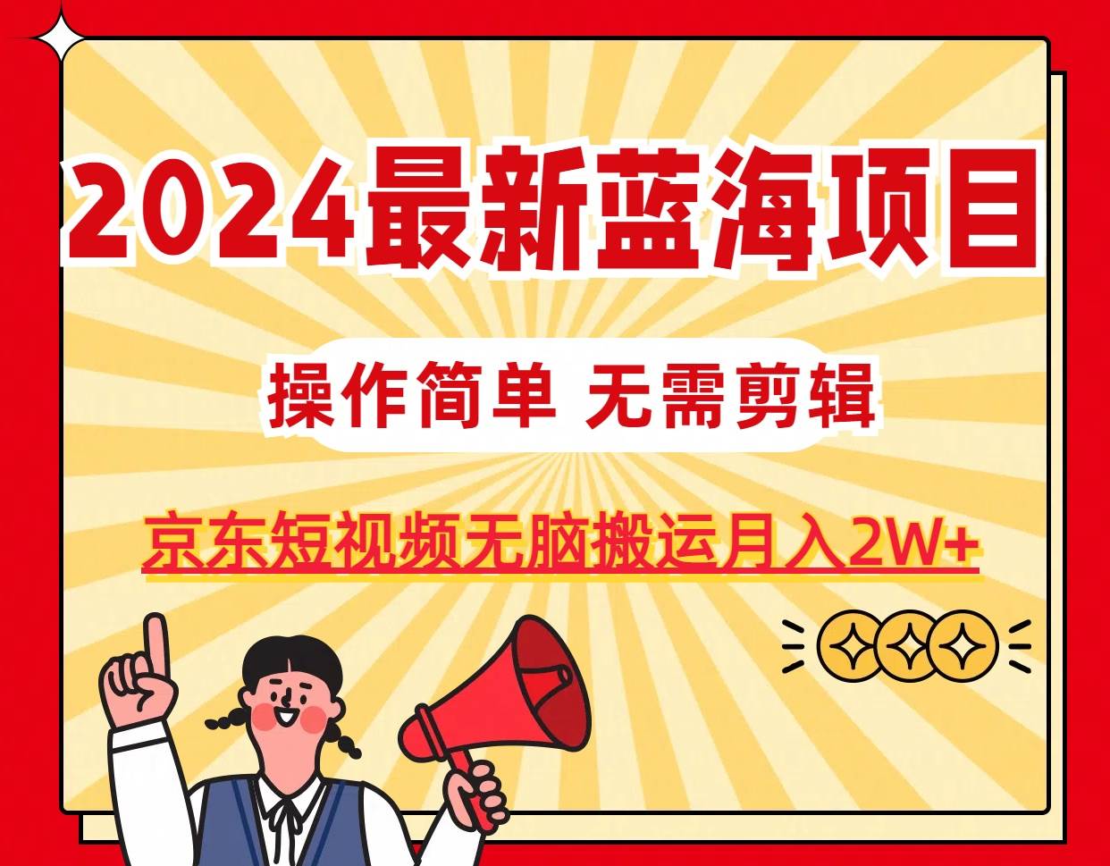 2024最新蓝海项目，无需剪辑，京东图文短视频无脑搬运月入2W+-飞鱼网创