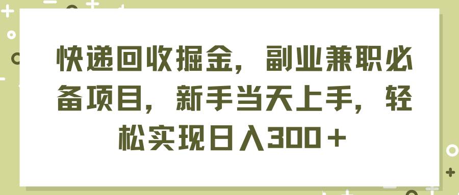 快递回收掘金，副业兼职必备项目，新手当天上手，轻松实现日入300＋-飞鱼网创