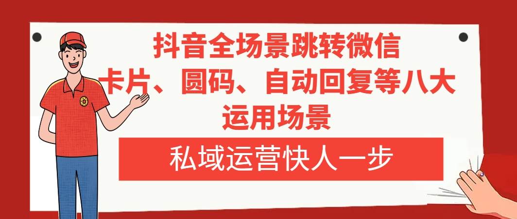 抖音全场景跳转微信，卡片/圆码/自动回复等八大运用场景，私域运营快人一步-飞鱼网创