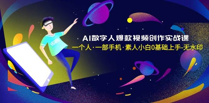 AI数字人爆款视频创作实战课，一个人·一部手机·素人小白0基础上手-无水印-飞鱼网创