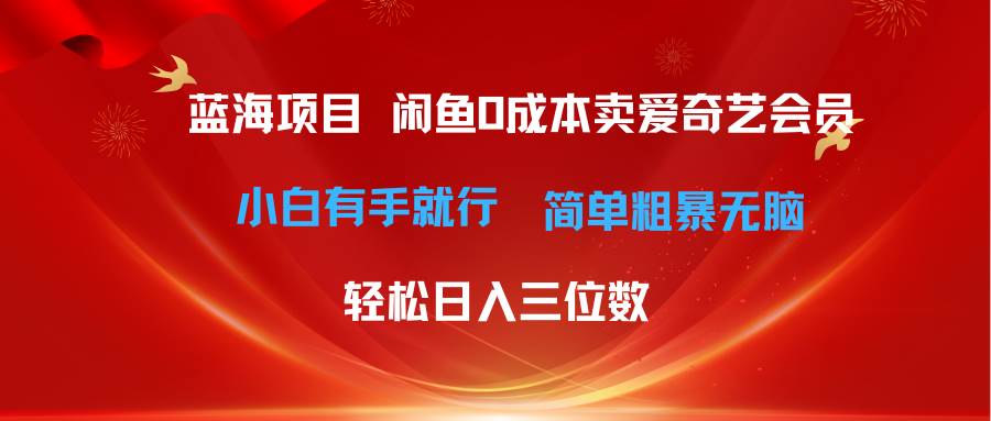 最新蓝海项目咸鱼零成本卖爱奇艺会员小白有手就行 无脑操作轻松日入三位数-飞鱼网创