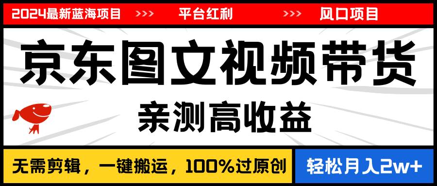 2024最新蓝海项目，逛逛京东图文视频带货，无需剪辑，月入20000+-飞鱼网创