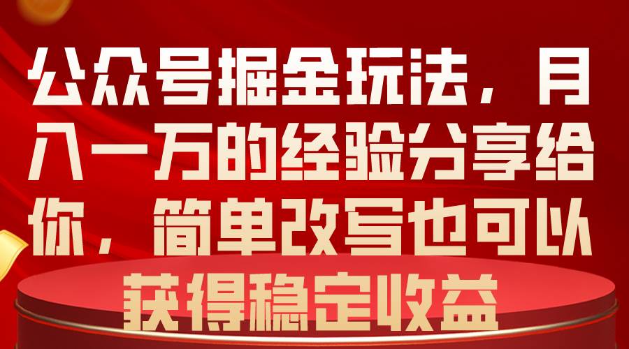 公众号掘金玩法，月入一万的经验分享给你，简单改写也可以获得稳定收益-飞鱼网创