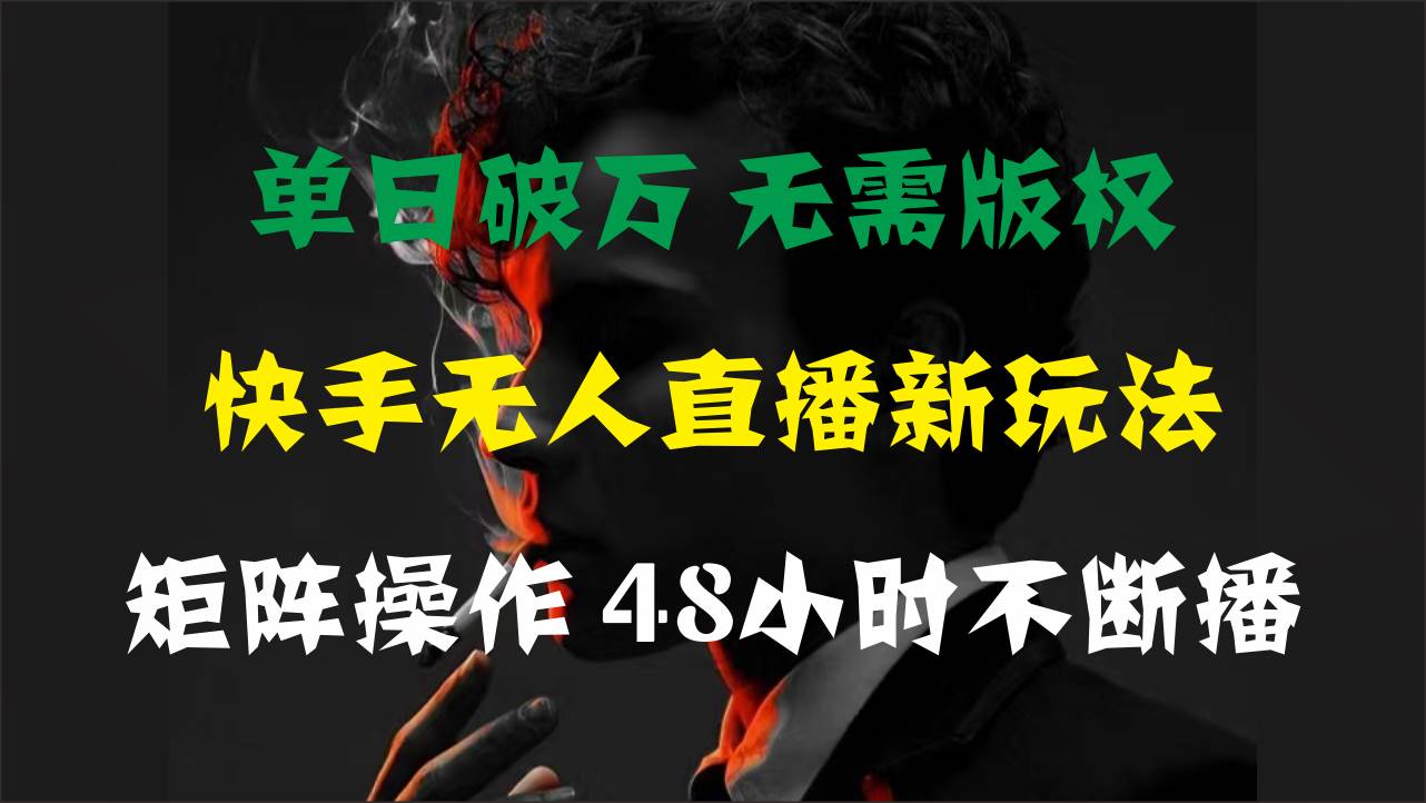 单日破万，快手无人直播新玩法，无需版权，支持矩阵操作，48小时不断播-飞鱼网创