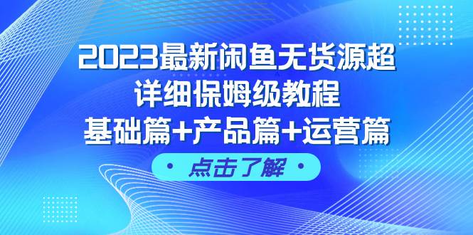 2023最新闲鱼无货源超详细保姆级教程，基础篇+产品篇+运营篇（43节课）-飞鱼网创