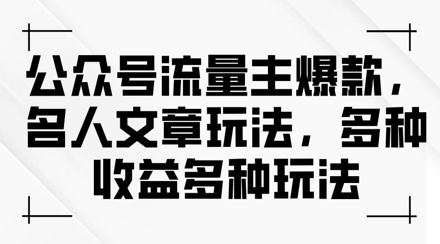 公众号流量主爆款，名人文章玩法，多种收益多种玩法-飞鱼网创