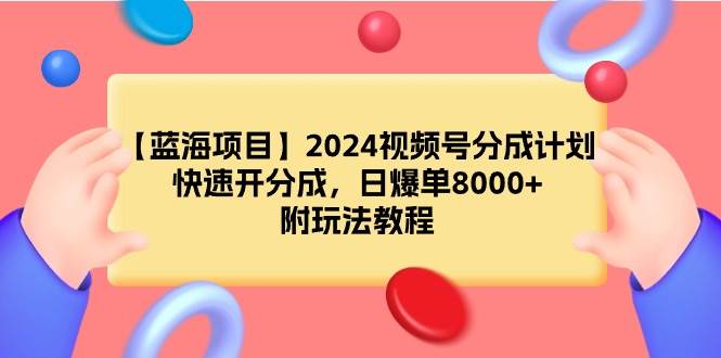 【蓝海项目】2024视频号分成计划，快速开分成，日爆单8000+，附玩法教程-飞鱼网创