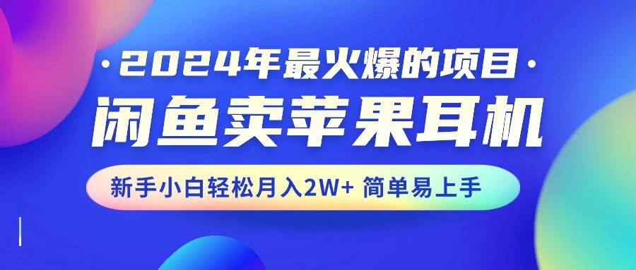 2024年最火爆的项目，闲鱼卖苹果耳机，新手小白轻松月入2W+简单易上手-飞鱼网创