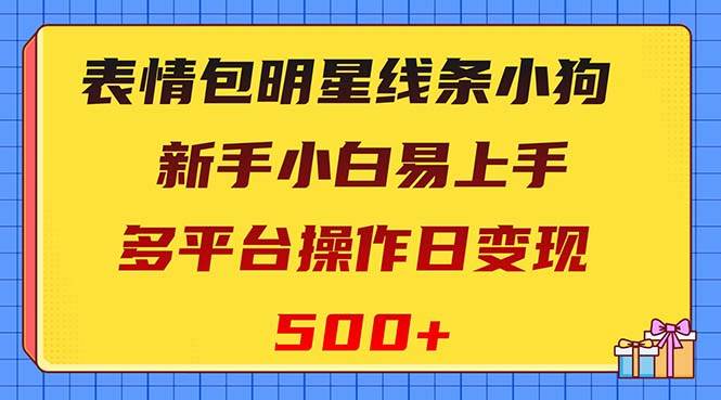 表情包明星线条小狗变现项目，小白易上手多平台操作日变现500+-飞鱼网创