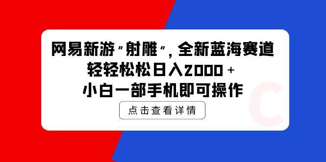 网易新游 射雕 全新蓝海赛道，轻松日入2000＋小白一部手机即可操作-飞鱼网创