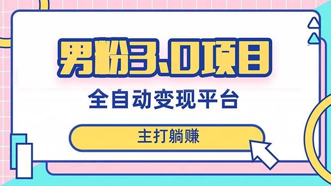 男粉3.0项目，日入1000+！全自动获客渠道，当天见效，新手小白也能简单操作-飞鱼网创