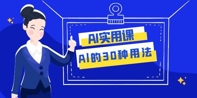 AI·实用课：Al的·30种用法，工作效率提升数倍（31节课）-飞鱼网创