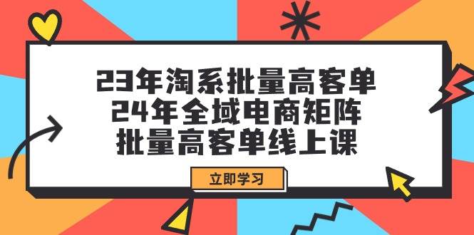 23年淘系批量高客单+24年全域电商矩阵，批量高客单线上课（109节课）-飞鱼网创