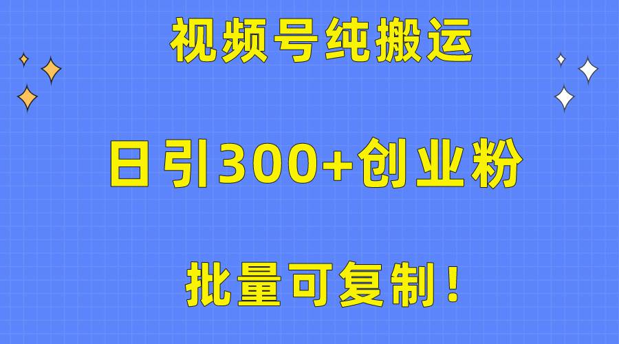 批量可复制！视频号纯搬运日引300+创业粉教程！-飞鱼网创