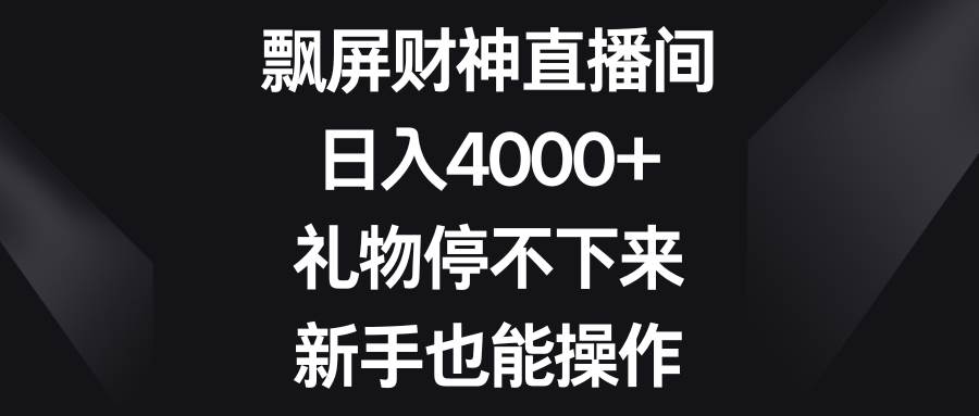 飘屏财神直播间，日入4000+，礼物停不下来，新手也能操作-飞鱼网创