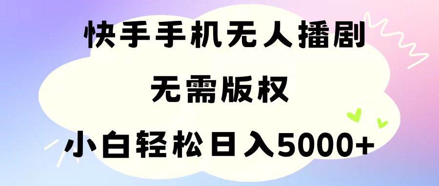 手机快手无人播剧，无需硬改，轻松解决版权问题，小白轻松日入5000+-飞鱼网创