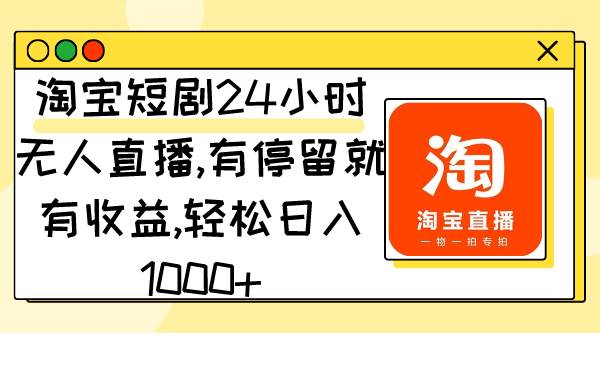 淘宝短剧24小时无人直播，有停留就有收益,轻松日入1000+-飞鱼网创