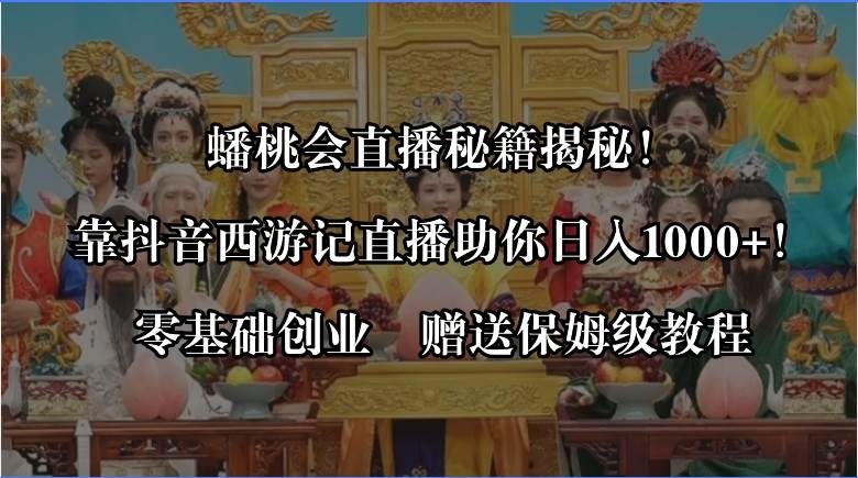 蟠桃会直播秘籍揭秘！靠抖音西游记直播日入1000+零基础创业，赠保姆级教程-飞鱼网创