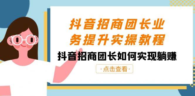 抖音-招商团长业务提升实操教程，抖音招商团长如何实现躺赚（38节）-飞鱼网创