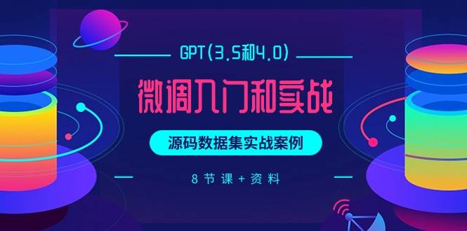 GPT(3.5和4.0)微调入门和实战，源码数据集实战案例（8节课+资料）-飞鱼网创