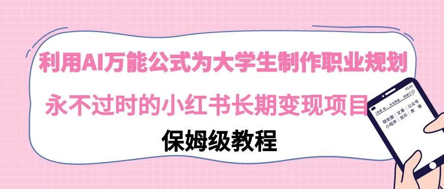 利用AI万能公式为大学生制作职业规划，永不过时的小红书长期变现项目-飞鱼网创