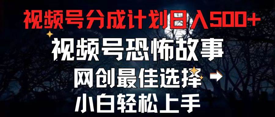 2024最新视频号分成计划，每天5分钟轻松月入500+，恐怖故事赛道,-飞鱼网创