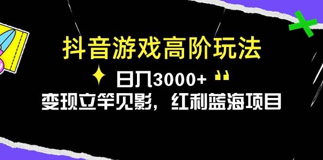 抖音游戏高阶玩法，日入3000+，变现立竿见影，红利蓝海项目-飞鱼网创