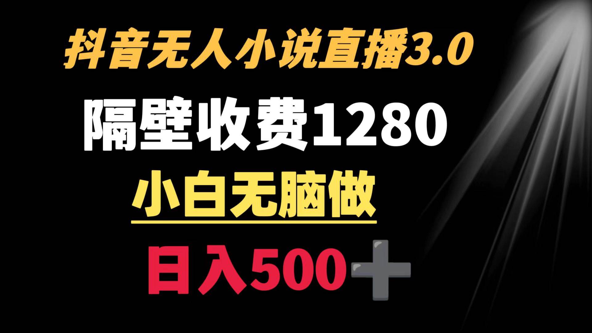 抖音小说无人3.0玩法 隔壁收费1280  轻松日入500+-飞鱼网创