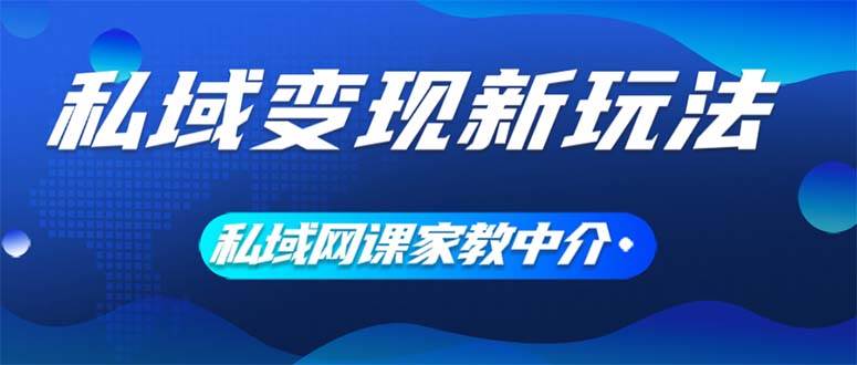 私域变现新玩法，网课家教中介，只做渠道和流量，让大学生给你打工、0…-飞鱼网创