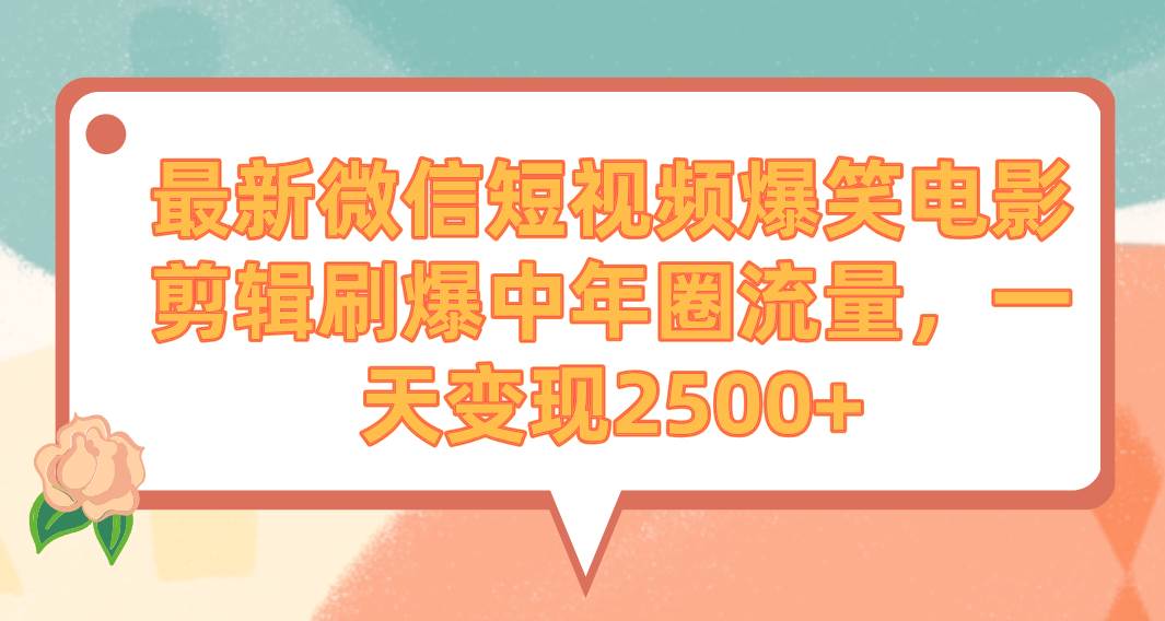 最新微信短视频爆笑电影剪辑刷爆中年圈流量，一天变现2500+-飞鱼网创