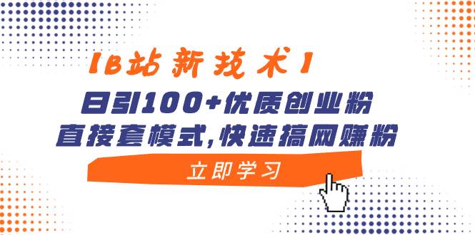 【B站新技术】日引100+优质创业粉，直接套模式，快速搞网赚粉-飞鱼网创