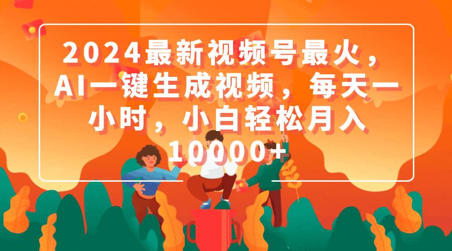 2024最新视频号最火，AI一键生成视频，每天一小时，小白轻松月入10000+-飞鱼网创