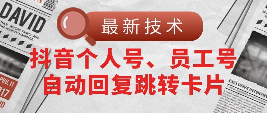 【最新技术】抖音个人号、员工号自动回复跳转卡片-飞鱼网创