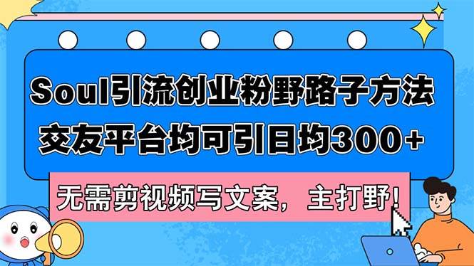 Soul引流创业粉野路子方法，交友平台均可引日均300+，无需剪视频写文案…-飞鱼网创