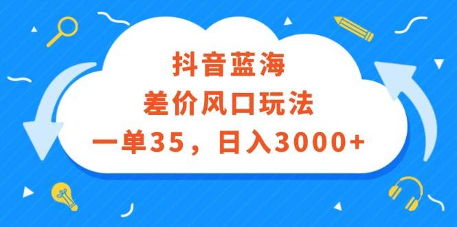 抖音蓝海差价风口玩法，一单35，日入3000+-飞鱼网创