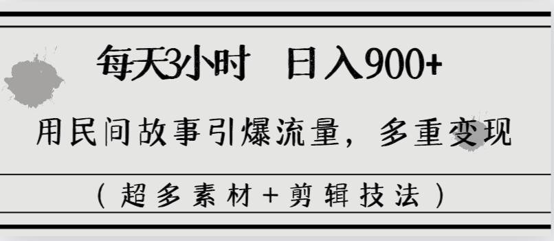 每天三小时日入900+，用民间故事引爆流量，多重变现（超多素材+剪辑技法）-飞鱼网创