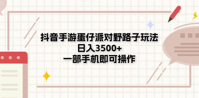 抖音手游蛋仔派对野路子玩法，日入3500+，一部手机即可操作-飞鱼网创