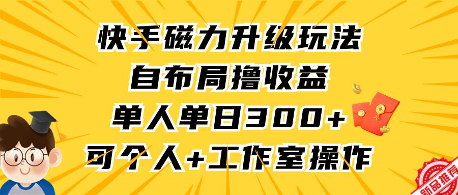 快手磁力升级玩法，自布局撸收益，单人单日300+，个人工作室均可操作-飞鱼网创