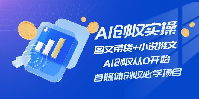 AI创收实操—图文带货+小说推文，AI创收从0开始，自媒体创收必学项目-飞鱼网创