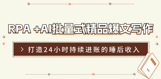 RPA +AI批量式 精品爆文写作  日更实操营，打造24小时持续进账的睡后收入-飞鱼网创